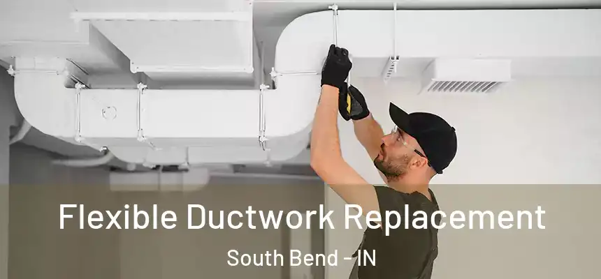 Flexible Ductwork Replacement South Bend - IN